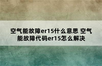 空气能故障er15什么意思 空气能故障代码er15怎么解决